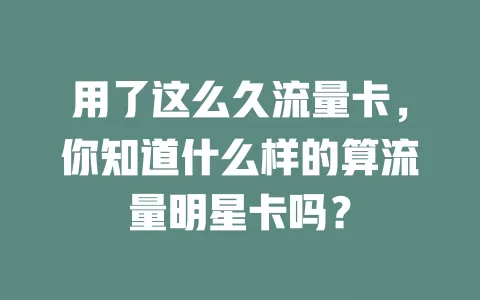 用了这么久流量卡，你知道什么样的算流量明星卡吗？