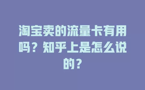 淘宝卖的流量卡有用吗？知乎上是怎么说的？