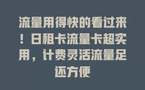 流量用得快的看过来！日租卡流量卡超实用，计费灵活流量足还方便