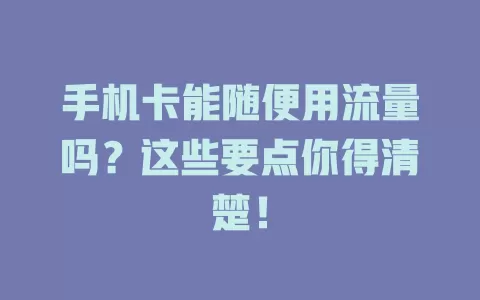 手机卡能随便用流量吗？这些要点你得清楚！