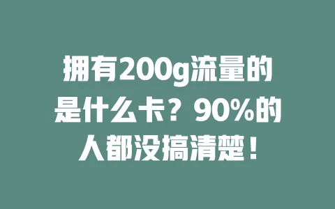 拥有200g流量的是什么卡？90%的人都没搞清楚！