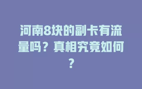 河南8块的副卡有流量吗？真相究竟如何？