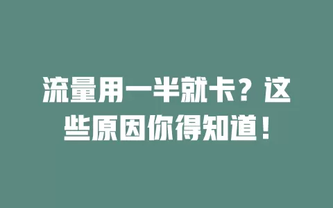 流量用一半就卡？这些原因你得知道！