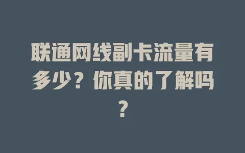 联通网线副卡流量有多少？你真的了解吗？