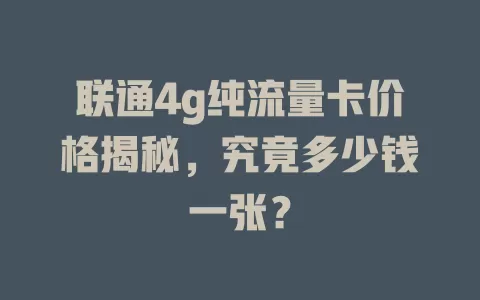 联通4g纯流量卡价格揭秘，究竟多少钱一张？