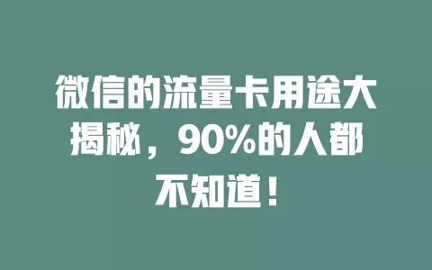微信的流量卡用途大揭秘，90%的人都不知道！