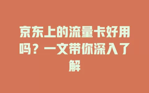 京东上的流量卡好用吗？一文带你深入了解