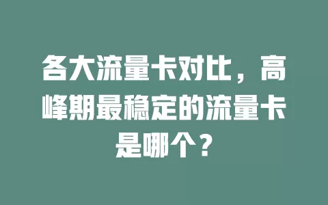各大流量卡对比，高峰期最稳定的流量卡是哪个？