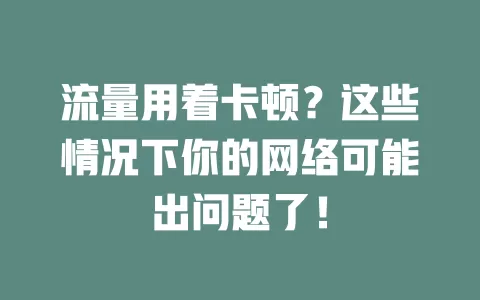 流量用着卡顿？这些情况下你的网络可能出问题了！