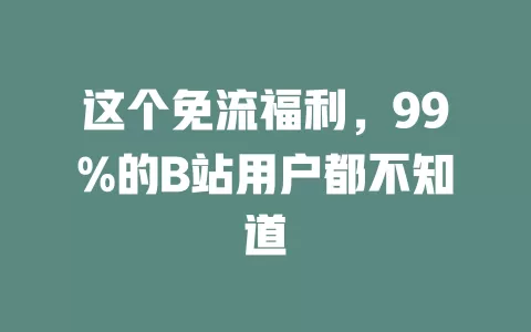 这个免流福利，99%的B站用户都不知道