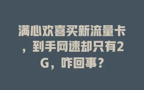 满心欢喜买新流量卡，到手网速却只有2G，咋回事？