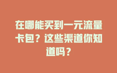 在哪能买到一元流量卡包？这些渠道你知道吗？