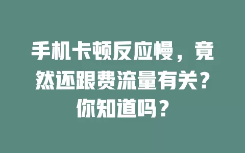 手机卡顿反应慢，竟然还跟费流量有关？你知道吗？