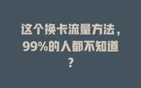 这个换卡流量方法，99%的人都不知道？
