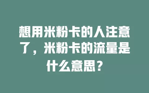 想用米粉卡的人注意了，米粉卡的流量是什么意思？
