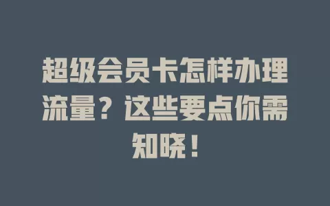 超级会员卡怎样办理流量？这些要点你需知晓！