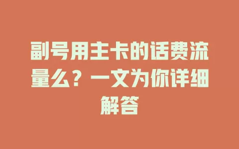 副号用主卡的话费流量么？一文为你详细解答