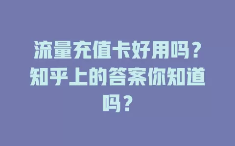 流量充值卡好用吗？知乎上的答案你知道吗？