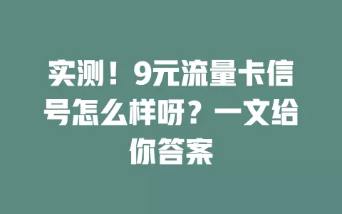 实测！9元流量卡信号怎么样呀？一文给你答案