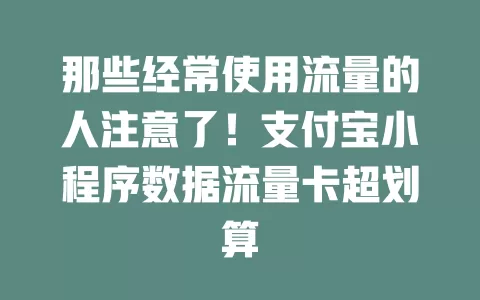 那些经常使用流量的人注意了！支付宝小程序数据流量卡超划算