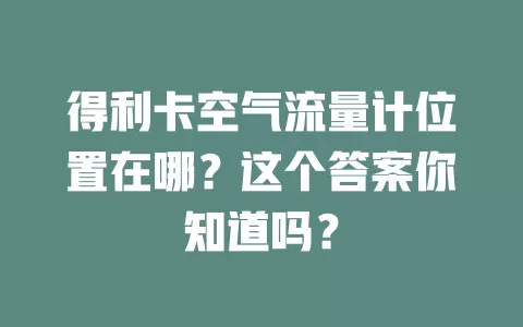 得利卡空气流量计位置在哪？这个答案你知道吗？