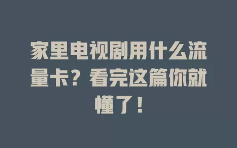 家里电视剧用什么流量卡？看完这篇你就懂了！