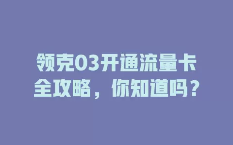 领克03开通流量卡全攻略，你知道吗？