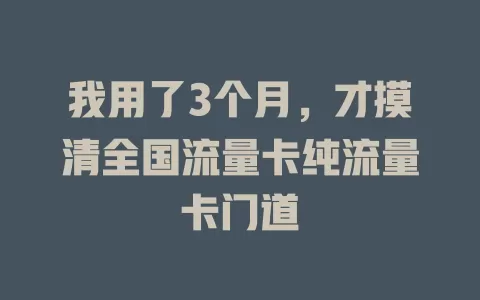 我用了3个月，才摸清全国流量卡纯流量卡门道