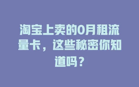 淘宝上卖的0月租流量卡，这些秘密你知道吗？