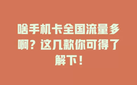 啥手机卡全国流量多啊？这几款你可得了解下！