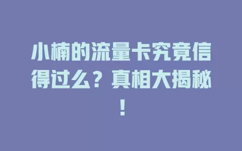 小楠的流量卡究竟信得过么？真相大揭秘！