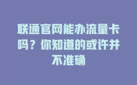 联通官网能办流量卡吗？你知道的或许并不准确