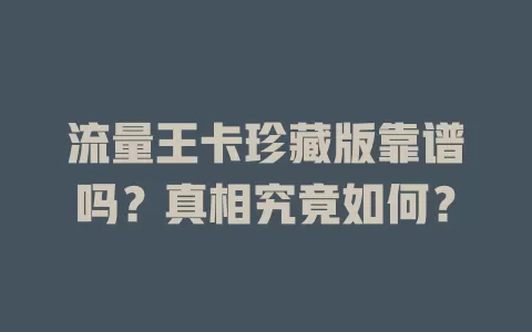 流量王卡珍藏版靠谱吗？真相究竟如何？