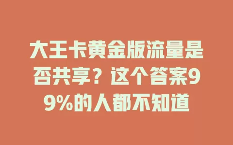 大王卡黄金版流量是否共享？这个答案99%的人都不知道