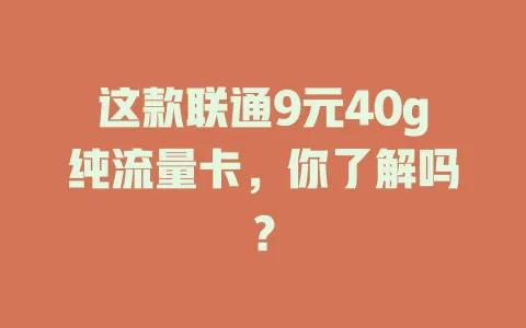 这款联通9元40g纯流量卡，你了解吗？
