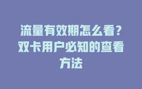 流量有效期怎么看？双卡用户必知的查看方法