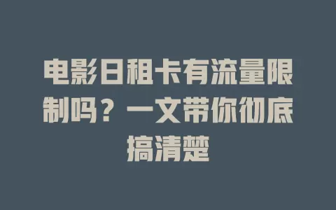 电影日租卡有流量限制吗？一文带你彻底搞清楚