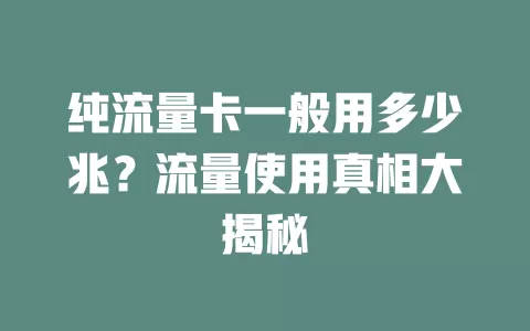 纯流量卡一般用多少兆？流量使用真相大揭秘
