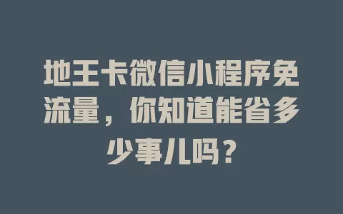 地王卡微信小程序免流量，你知道能省多少事儿吗？