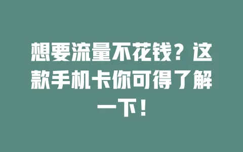 想要流量不花钱？这款手机卡你可得了解一下！