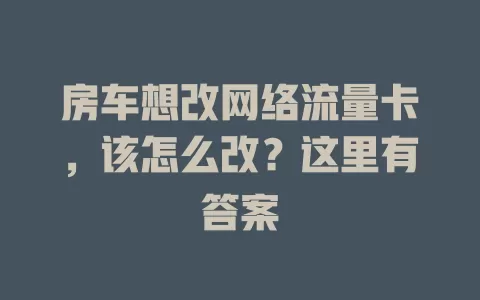 房车想改网络流量卡，该怎么改？这里有答案