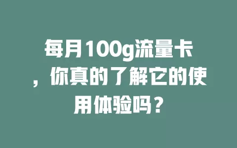 每月100g流量卡，你真的了解它的使用体验吗？