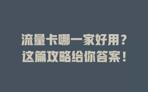 流量卡哪一家好用？这篇攻略给你答案！
