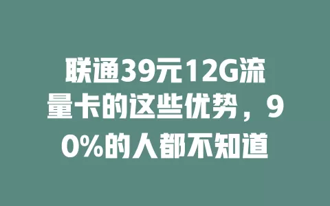 联通39元12G流量卡的这些优势，90%的人都不知道