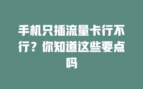 手机只插流量卡行不行？你知道这些要点吗