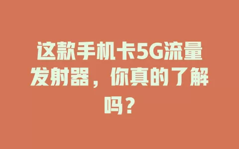 这款手机卡5G流量发射器，你真的了解吗？