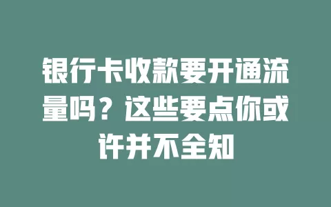 银行卡收款要开通流量吗？这些要点你或许并不全知