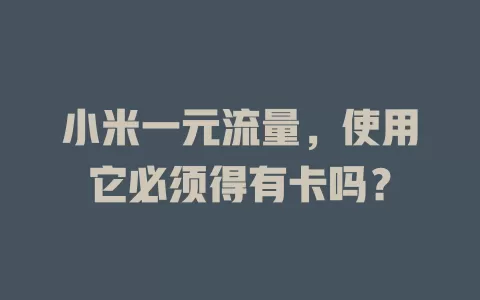 小米一元流量，使用它必须得有卡吗？