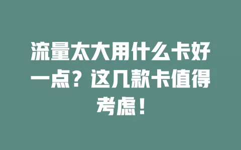 流量太大用什么卡好一点？这几款卡值得考虑！