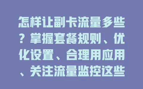 怎样让副卡流量多些？掌握套餐规则、优化设置、合理用应用、关注流量监控这些方法别错过！